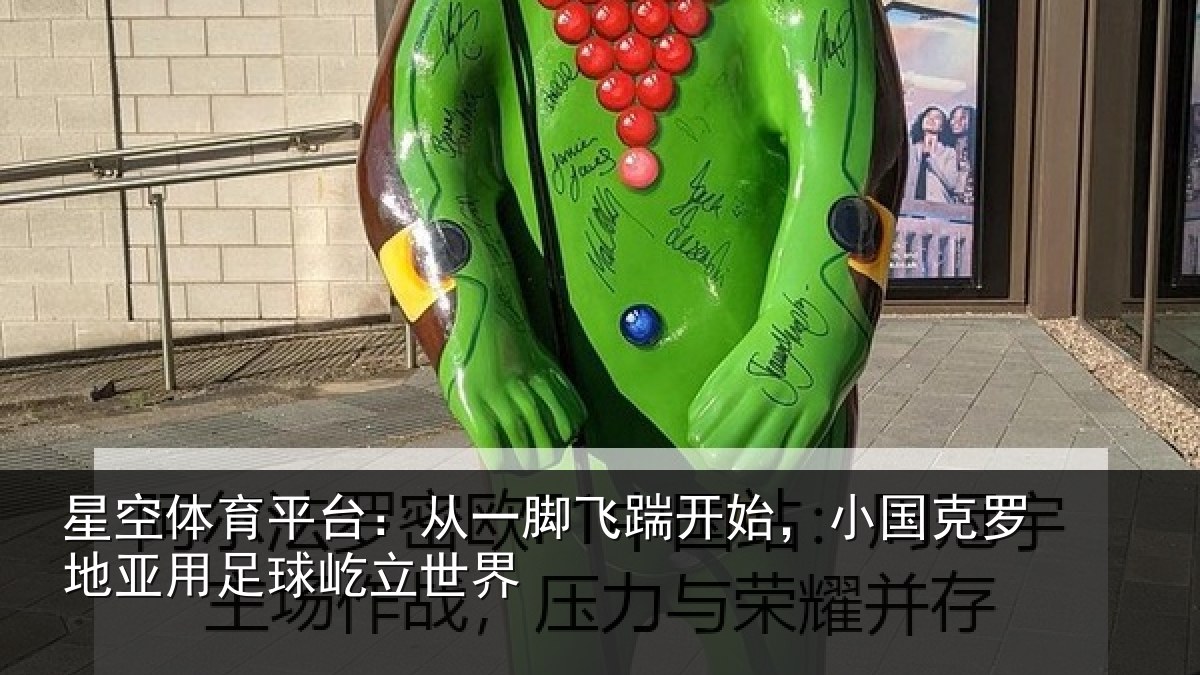 星空体育平台:从一脚飞踹开始,小国克罗地亚用足球屹立世界
