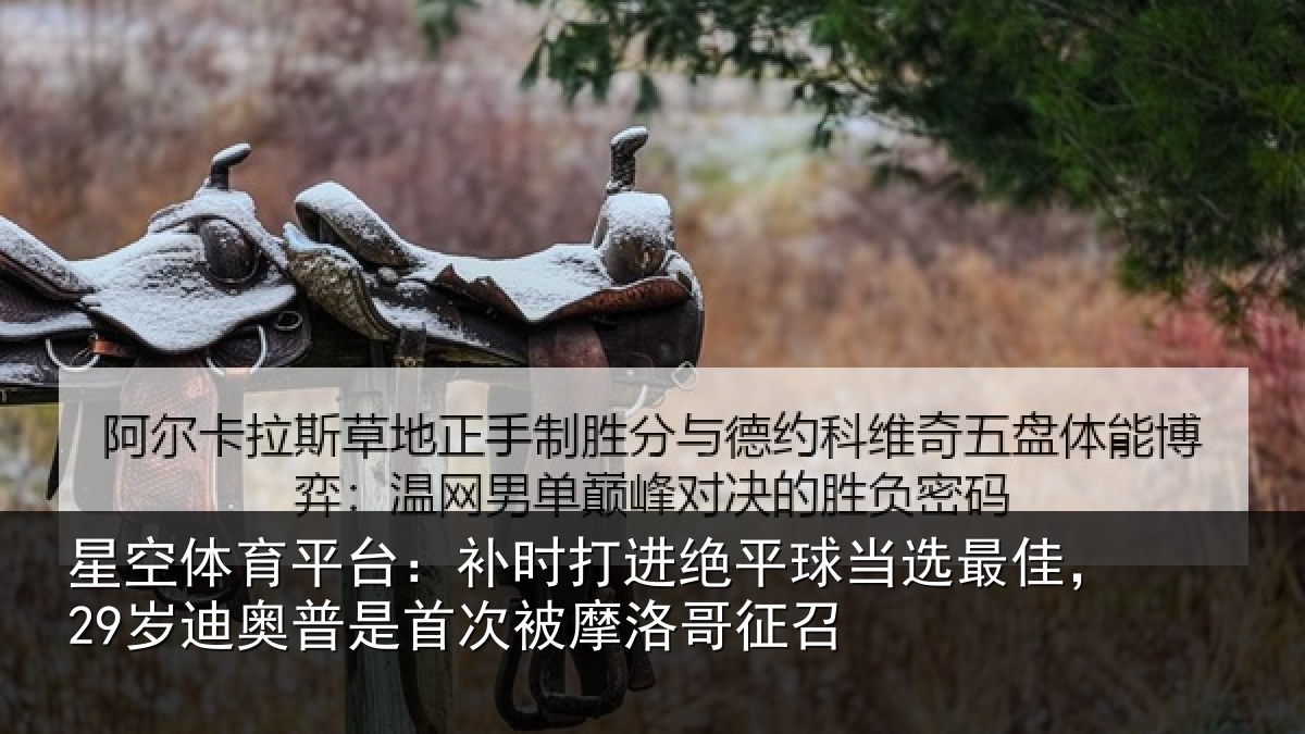 星空体育平台:补时打进绝平球当选最佳,29岁迪奥普是首次被摩洛哥征召