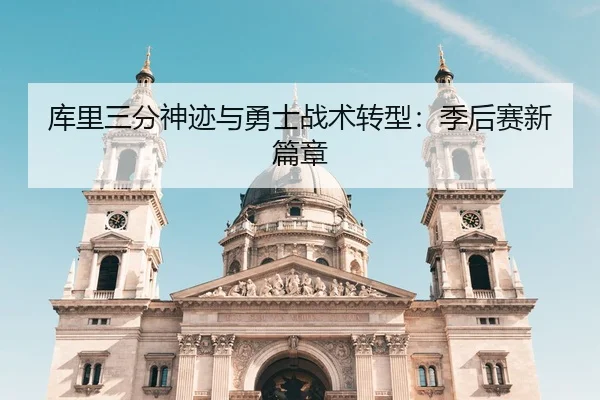 库里三分神迹与勇士战术转型：季后赛新篇章