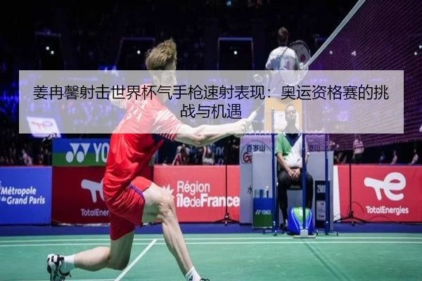 姜冉馨射击世界杯气手枪速射表现：奥运资格赛的挑战与机遇