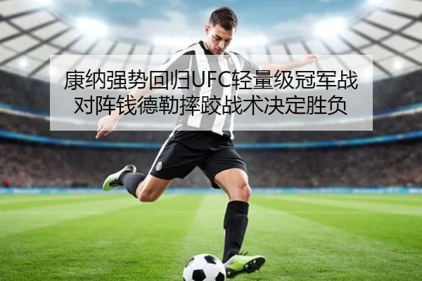 康纳强势回归UFC轻量级冠军战 对阵钱德勒摔跤战术决定胜负