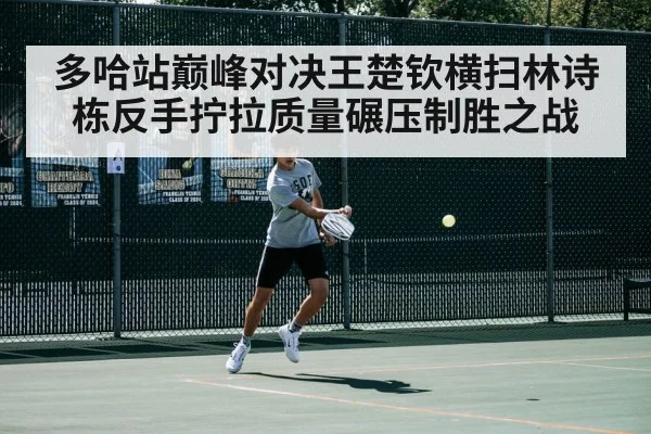 多哈站巅峰对决王楚钦横扫林诗栋反手拧拉质量碾压制胜之战