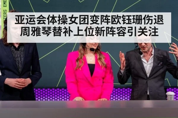 亚运会体操女团变阵欧钰珊伤退周雅琴替补上位新阵容引关注