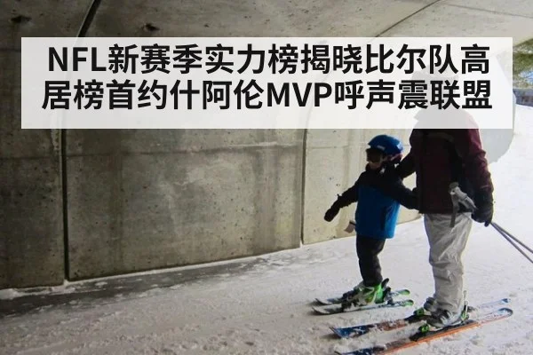 NFL新赛季实力榜揭晓比尔队高居榜首约什阿伦MVP呼声震联盟