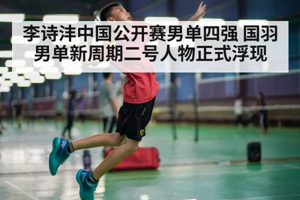 李诗沣中国公开赛男单四强 国羽男单新周期二号人物正式浮现